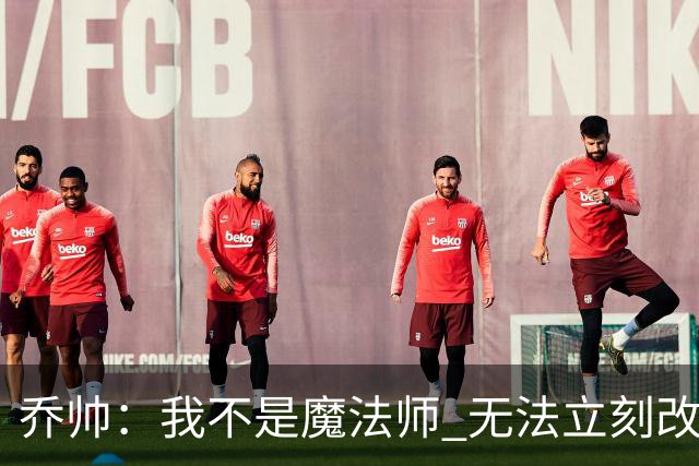 乔帅：我不是魔法师 无法立刻改变球队的状况