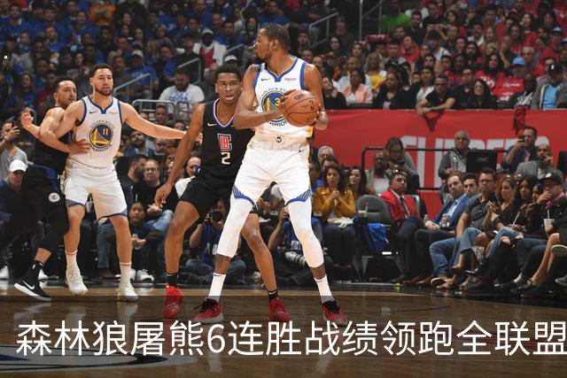 森林狼屠熊6连胜战绩领跑全联盟 骑士力克热火